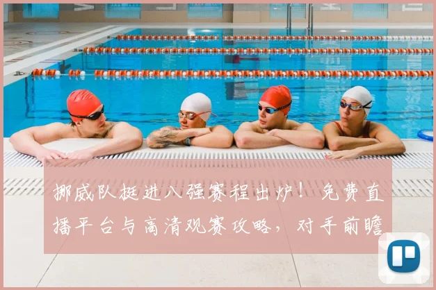 挪威队挺进八强赛程出炉！免费直播平台与高清观赛攻略，对手前瞻一网打尽