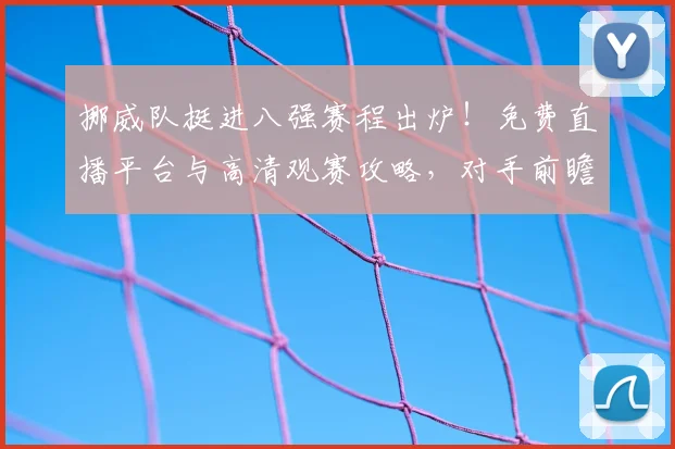 挪威队挺进八强赛程出炉！免费直播平台与高清观赛攻略，对手前瞻一网打尽