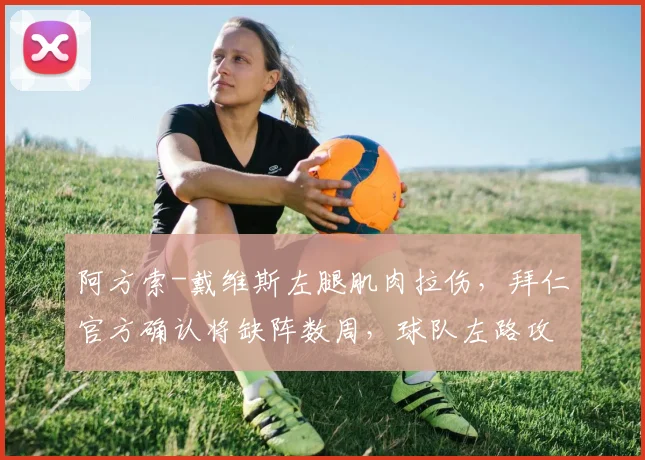 阿方索-戴维斯左腿肌肉拉伤,拜仁官方确认将缺阵数周,球队左路攻防如何调整?
