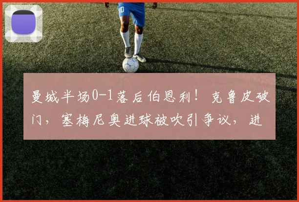 曼城半场0-1落后伯恩利！克鲁皮破门，塞梅尼奥进球被吹引争议，进攻端问题凸显