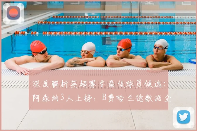 深度解析英超赛季最佳球员候选:阿森纳3人上榜,B费哈兰德数据全面对比,历届得主回顾